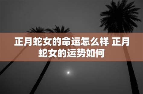 正月蛇女|正月蛇女命运特点：挑战与机遇并存